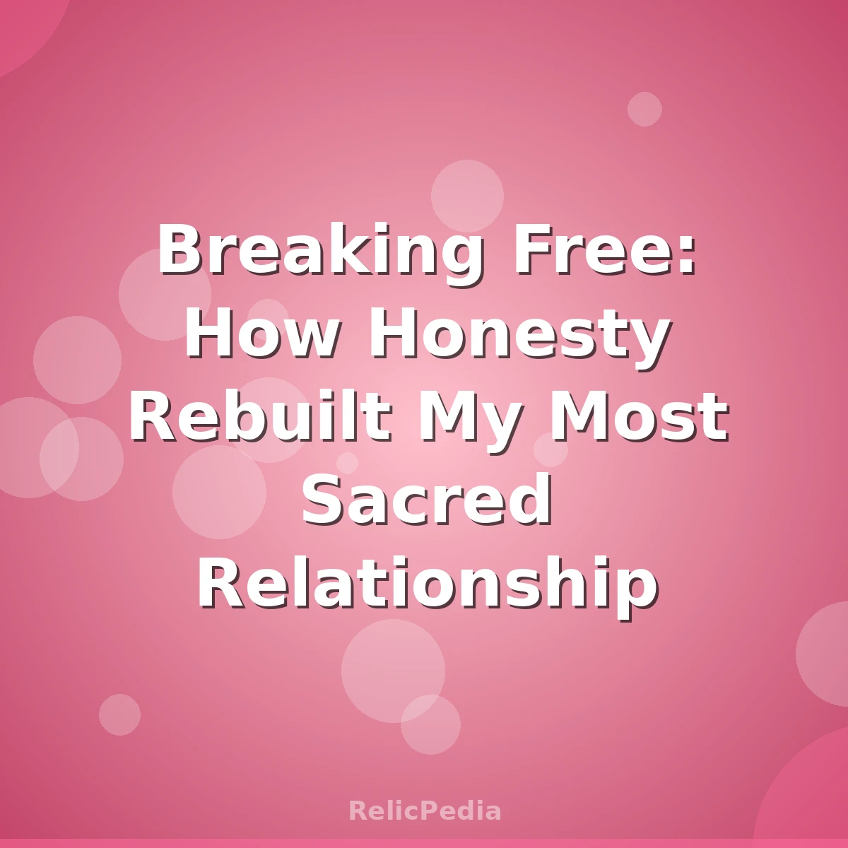 Breaking Free: How Honesty Rebuilt My Most Sacred Relationship