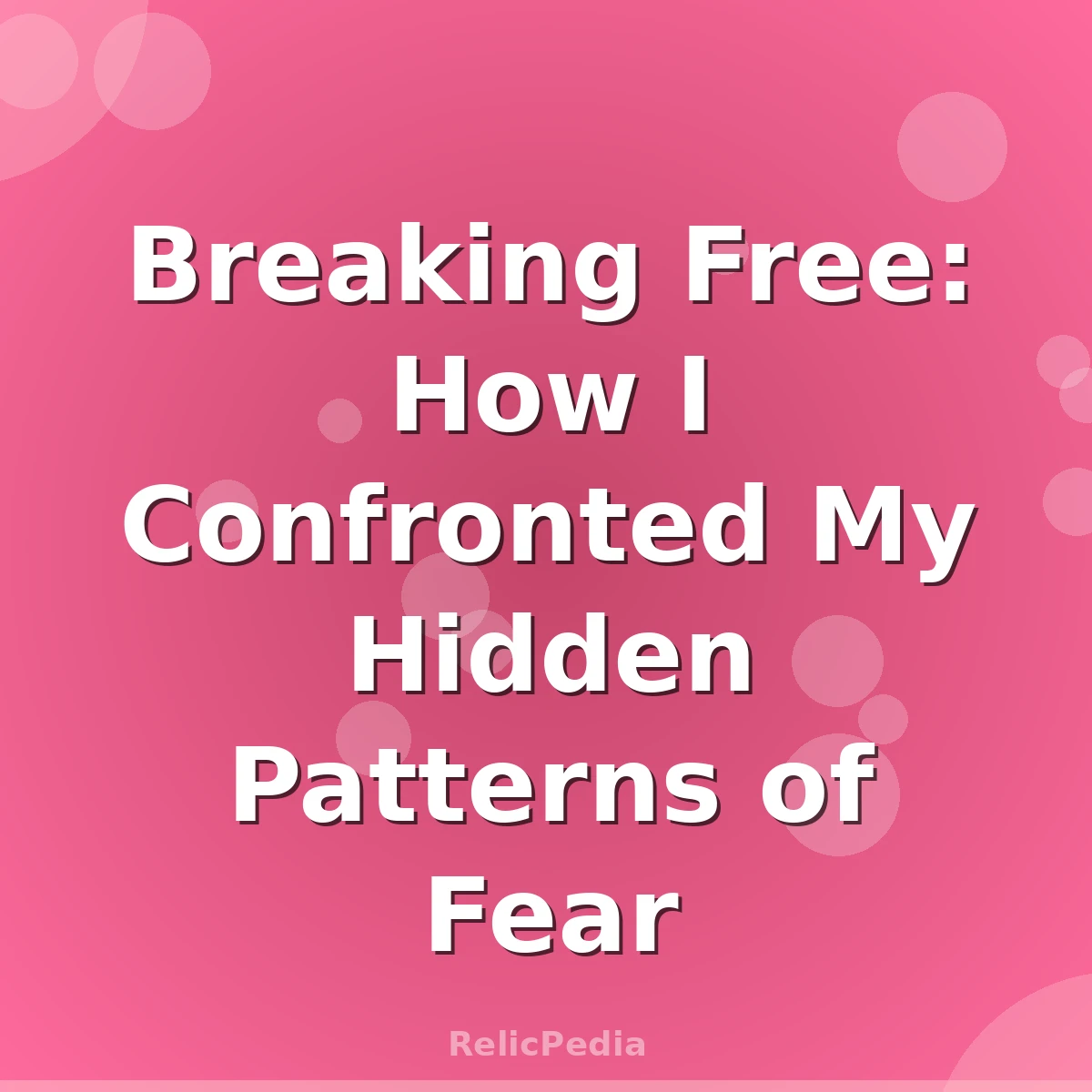 Breaking Free: How I Confronted My Hidden Patterns of Fear