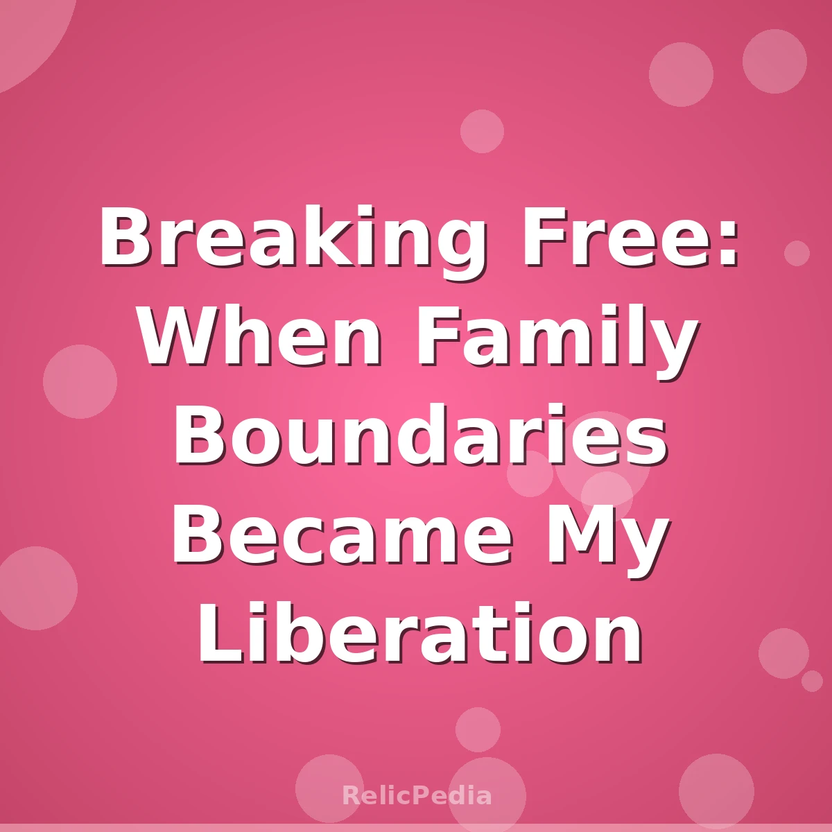 Breaking Free: When Family Boundaries Became My Liberation