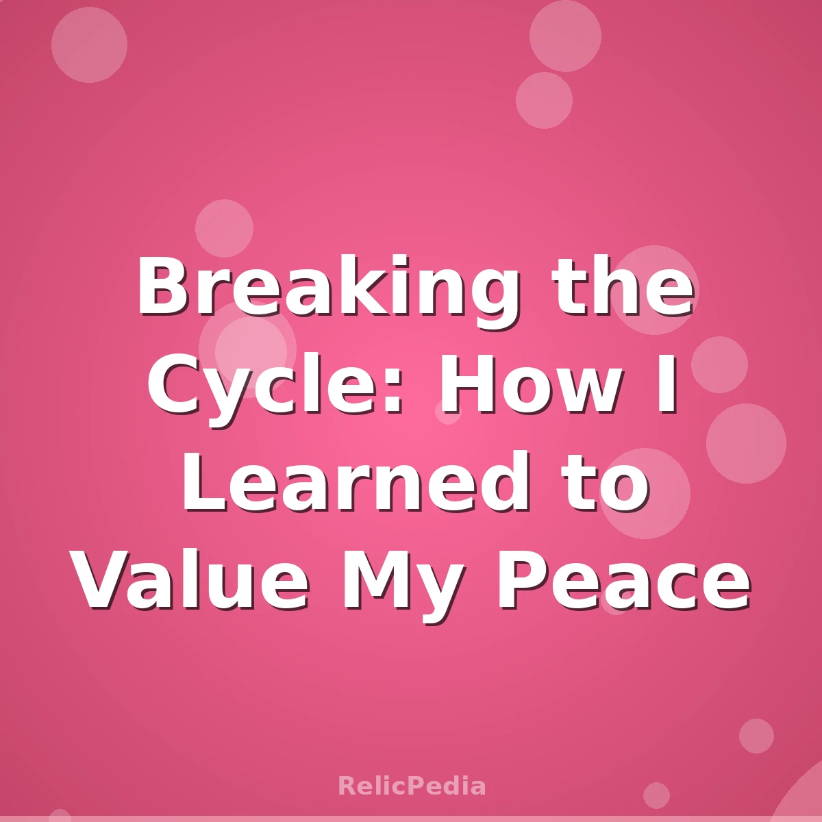Breaking the Cycle: How I Learned to Value My Peace