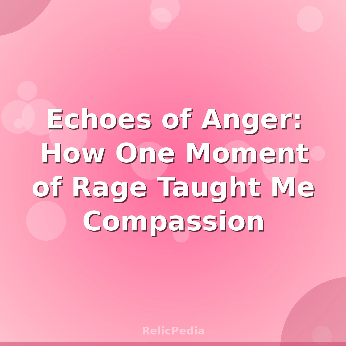 Echoes of Anger: How One Moment of Rage Taught Me Compassion