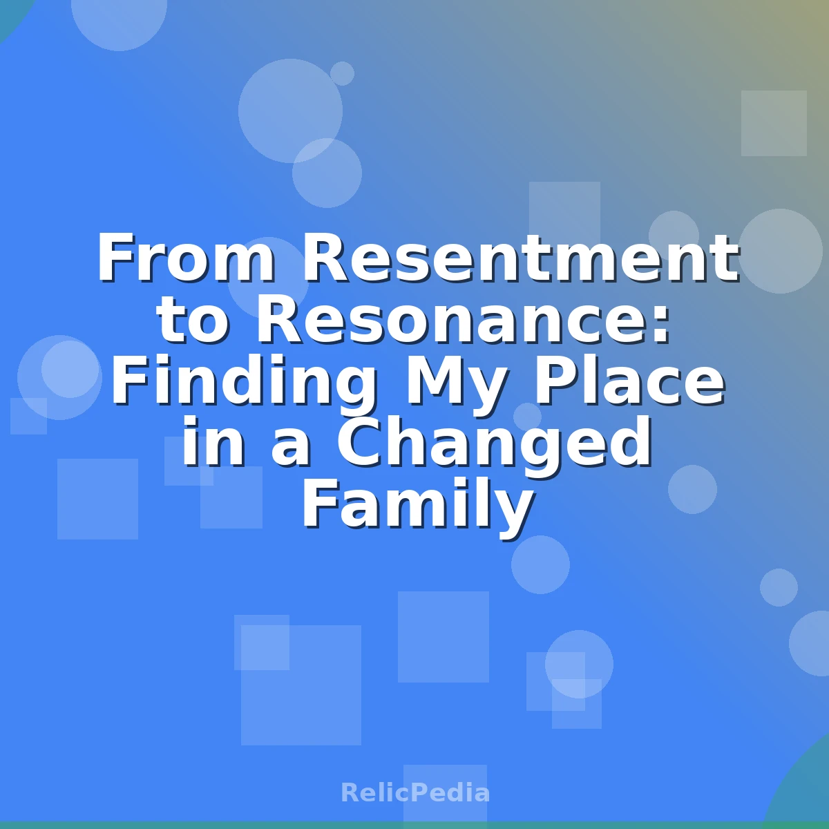 From Resentment to Resonance: Finding My Place in a Changed Family