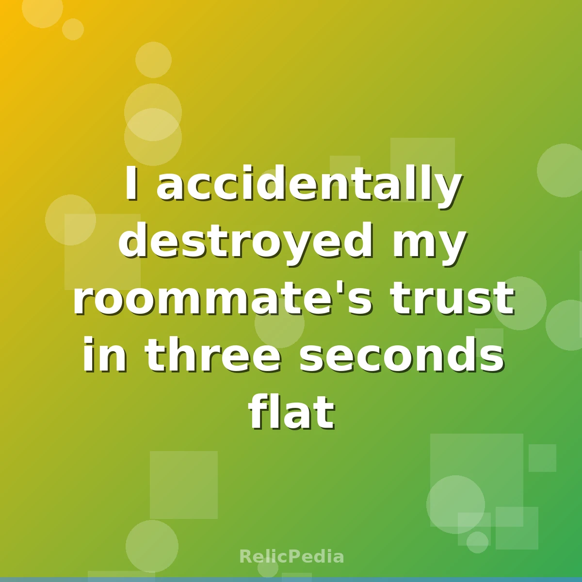 I accidentally destroyed my roommate's trust in three seconds flat