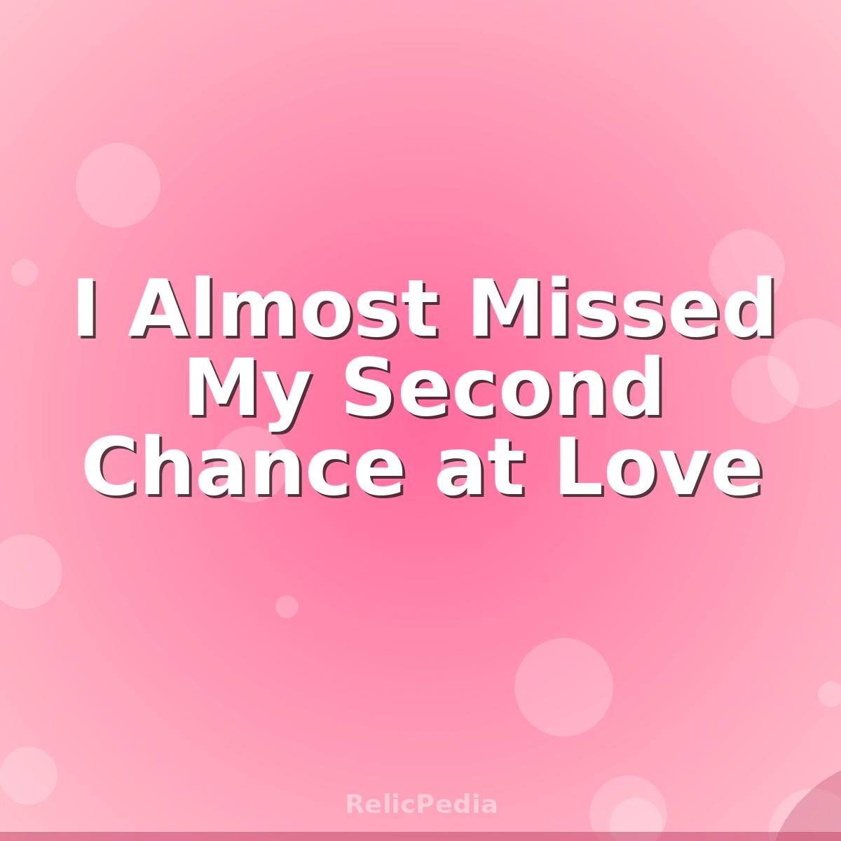 I Almost Missed My Second Chance at Love