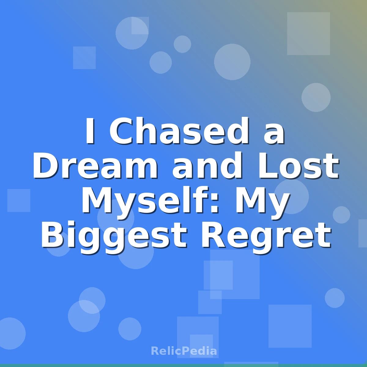 I Chased a Dream and Lost Myself: My Biggest Regret