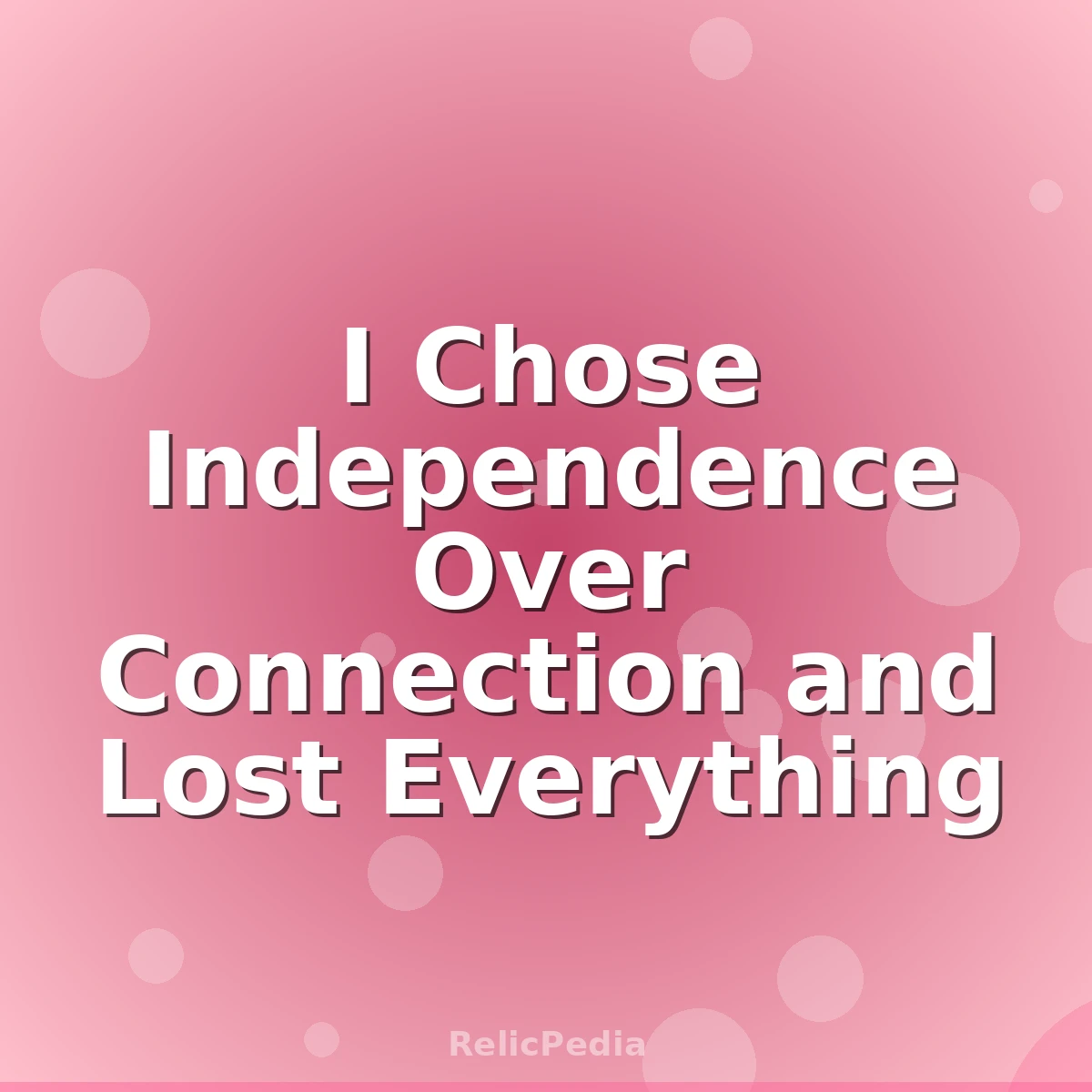 I Chose Independence Over Connection and Lost Everything