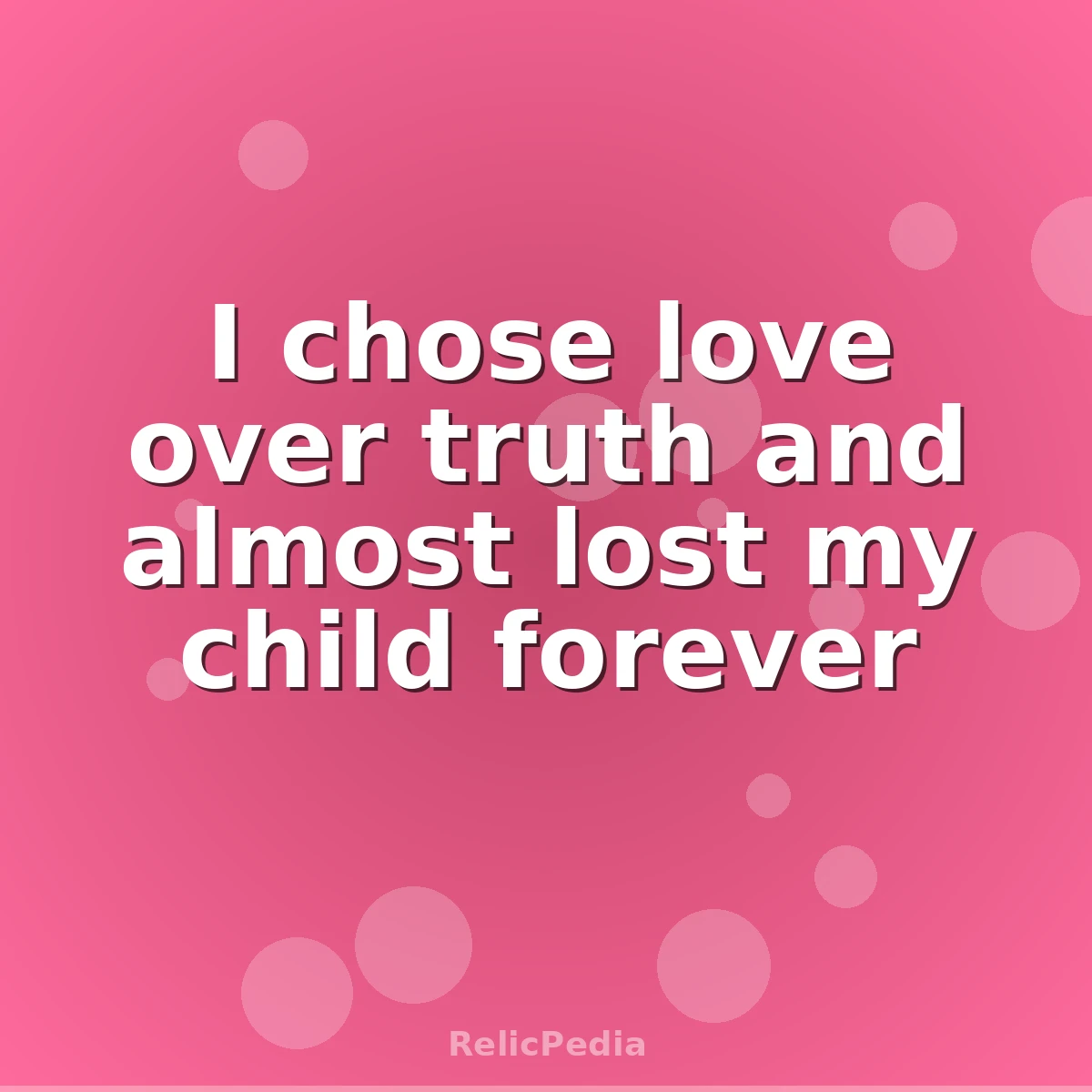 I chose love over truth and almost lost my child forever