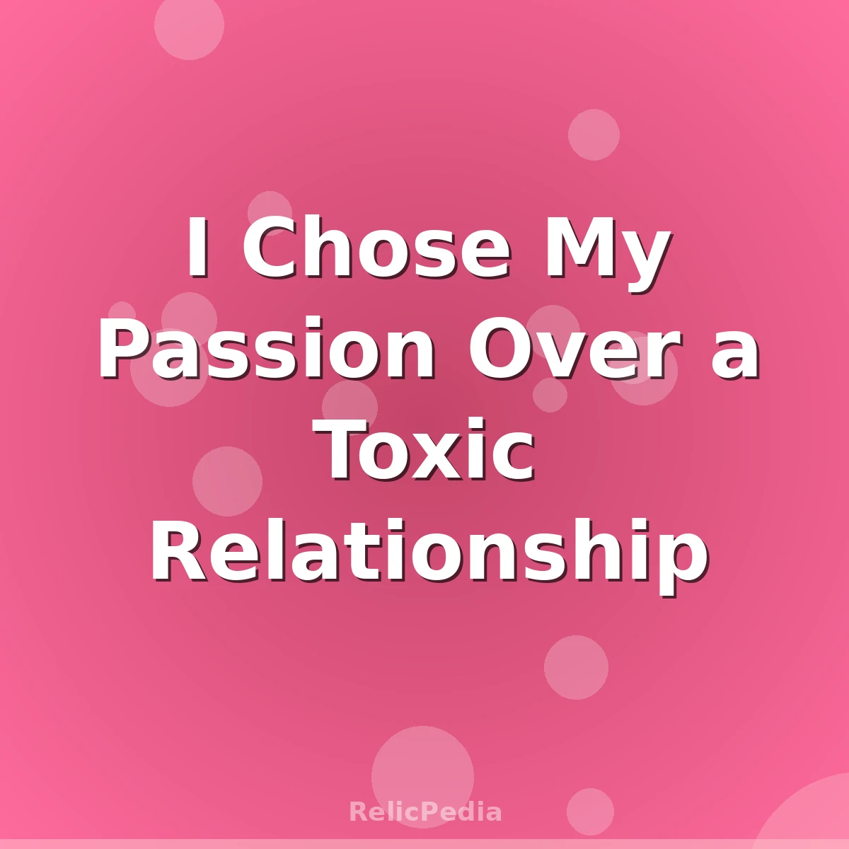 I Chose My Passion Over a Toxic Relationship