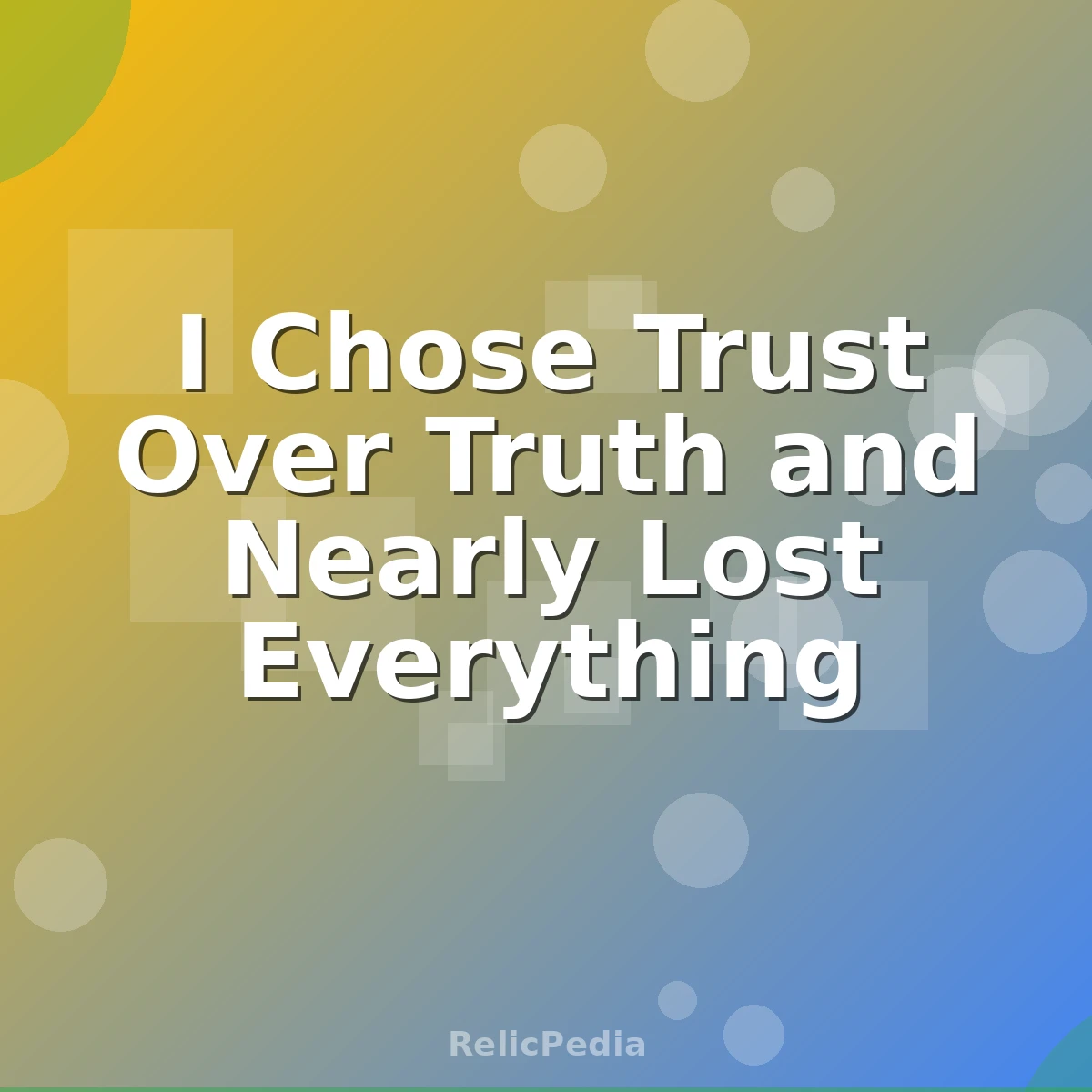I Chose Trust Over Truth and Nearly Lost Everything