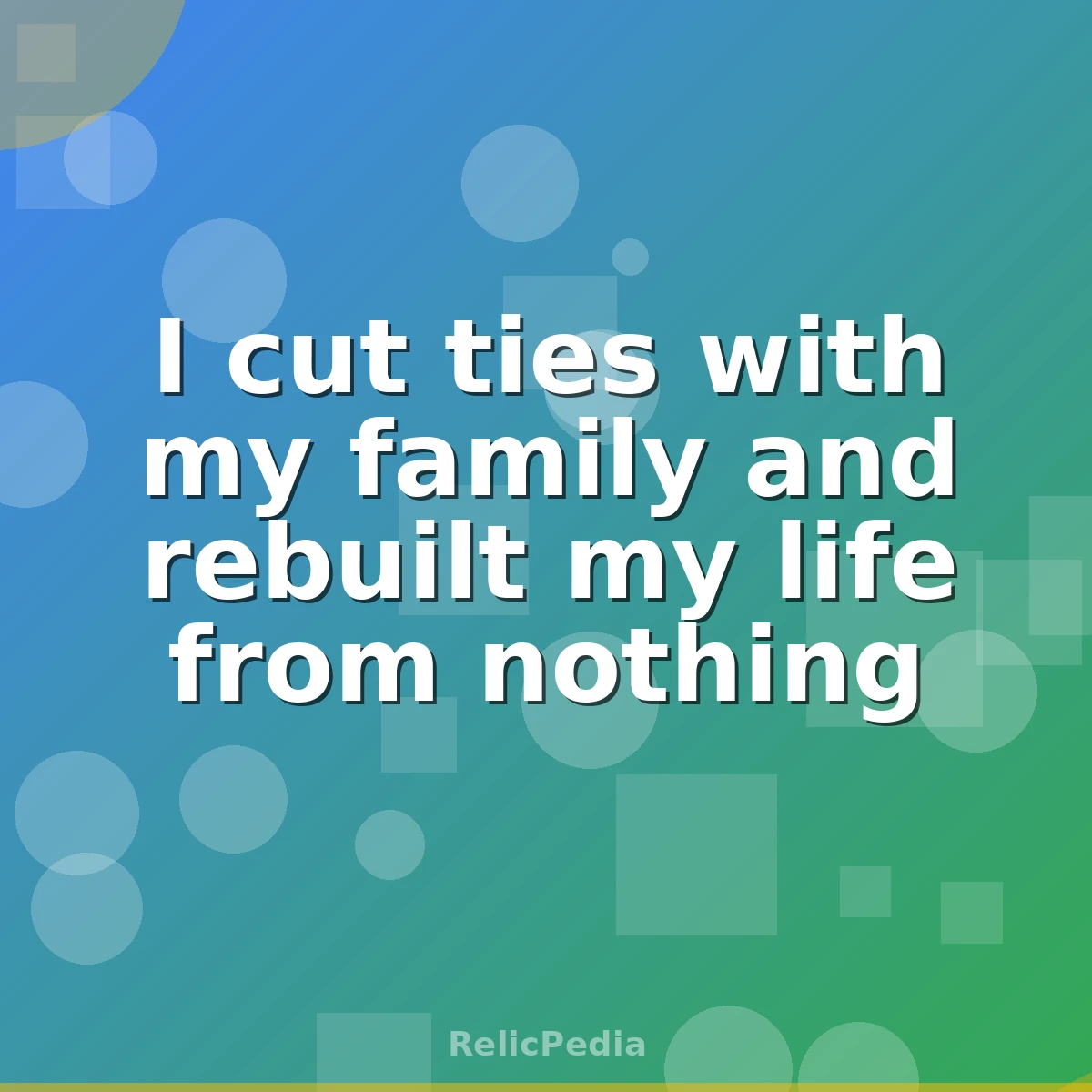 I cut ties with my family and rebuilt my life from nothing