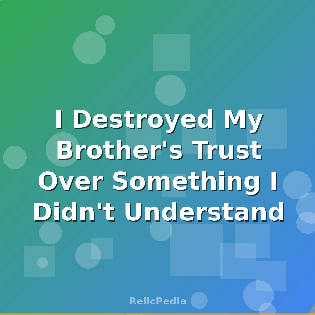 I Destroyed My Brother's Trust Over Something I Didn't Understand