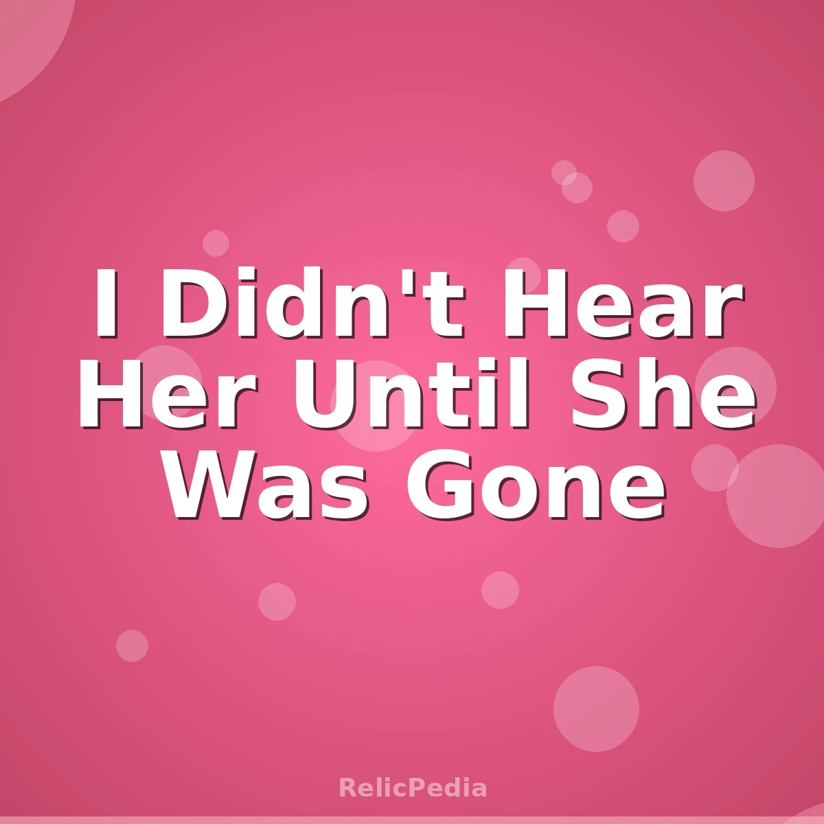 I Didn't Hear Her Until She Was Gone