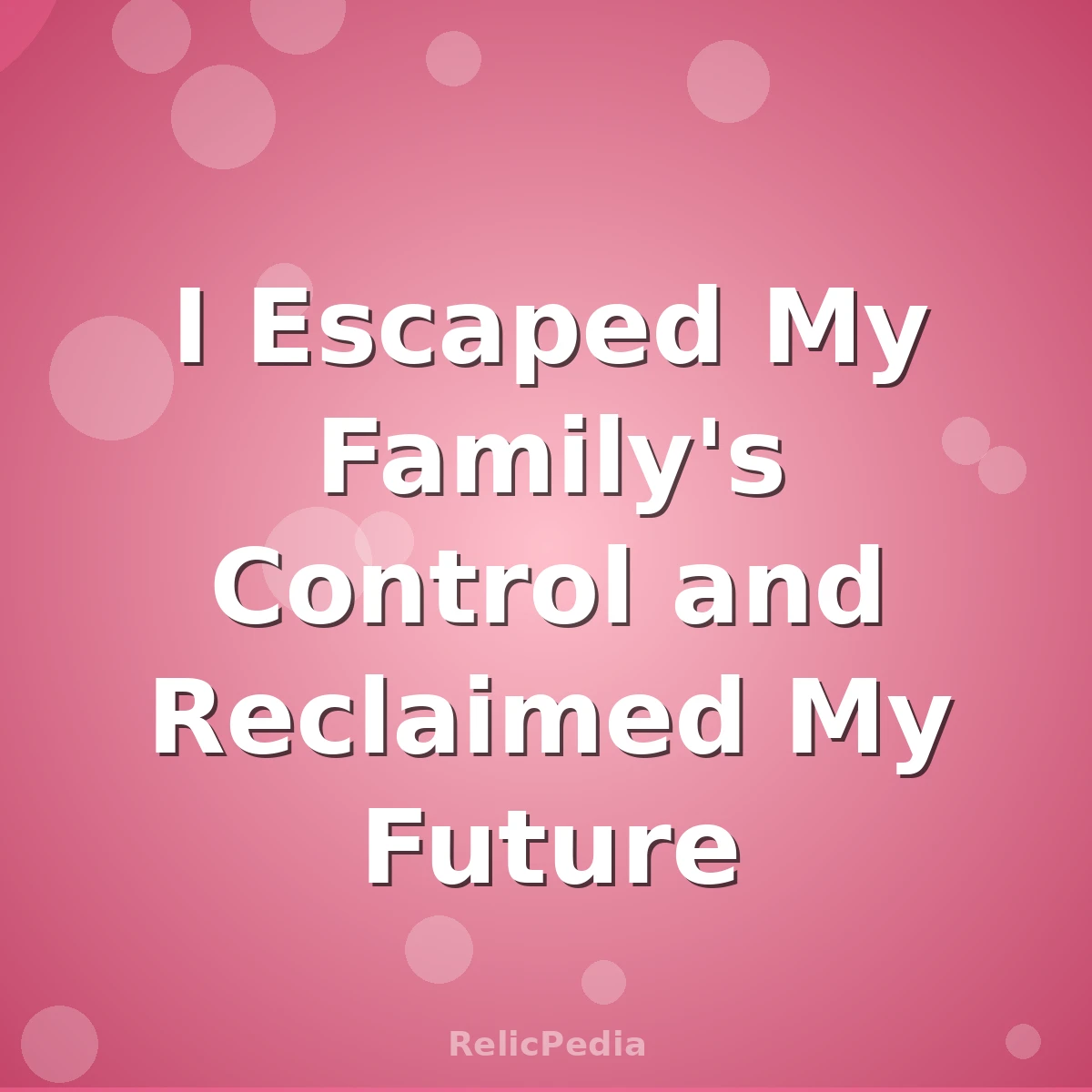 I Escaped My Family's Control and Reclaimed My Future