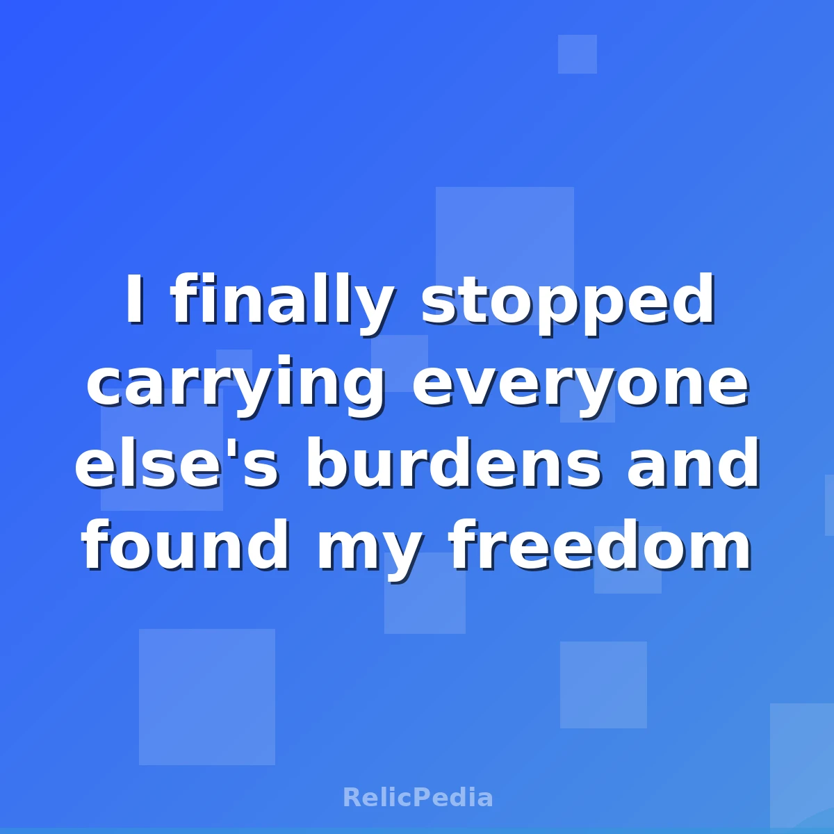 I finally stopped carrying everyone else's burdens and found my freedom