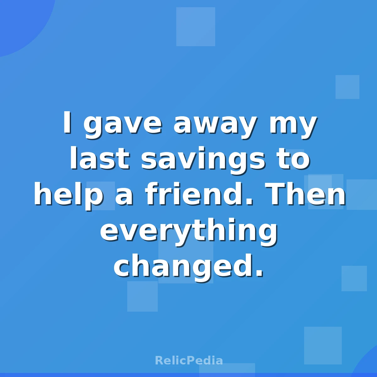 I gave away my last savings to help a friend. Then everything changed.