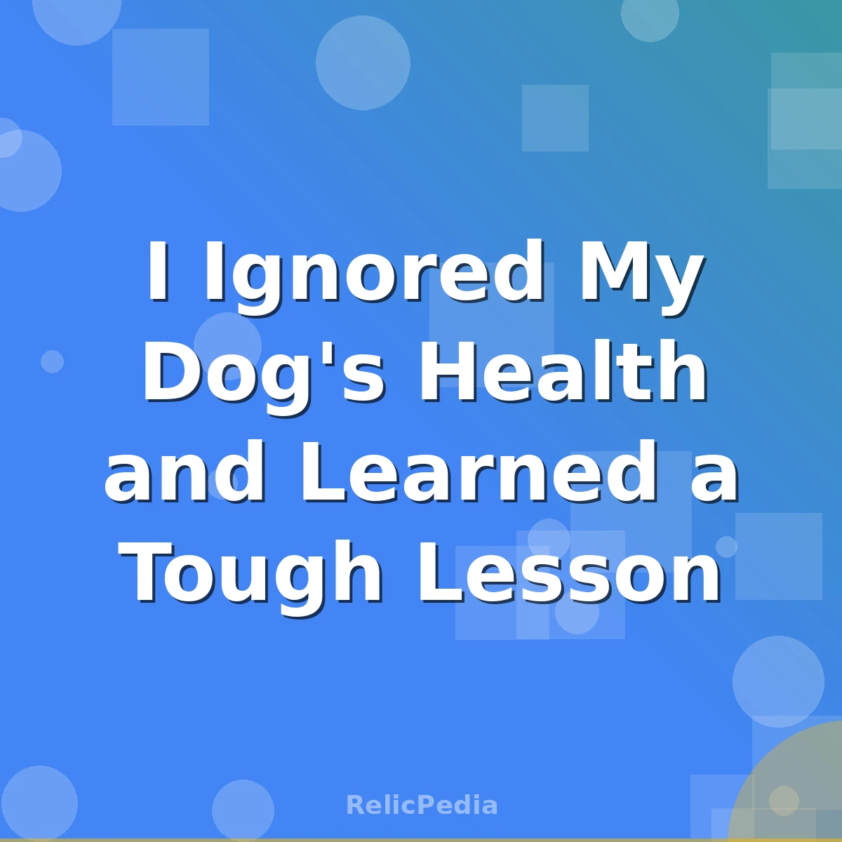 I Ignored My Dog's Health and Learned a Tough Lesson