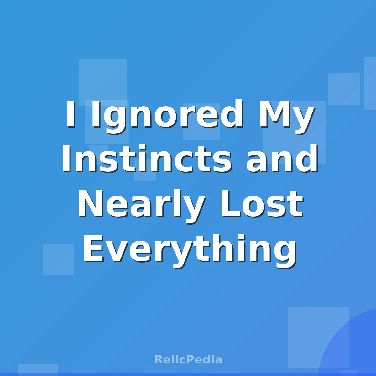 I Ignored My Instincts and Nearly Lost Everything