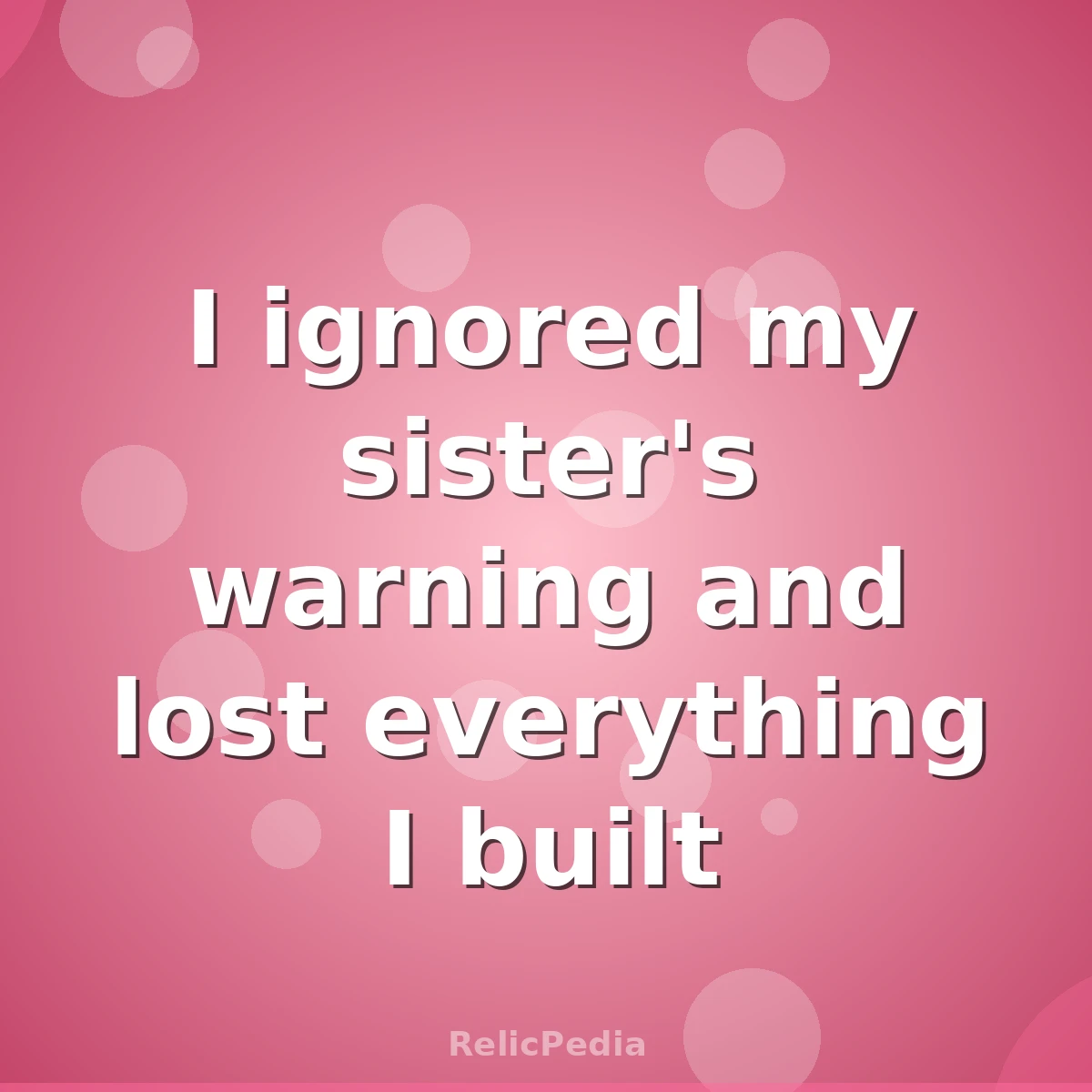 I ignored my sister's warning and lost everything I built