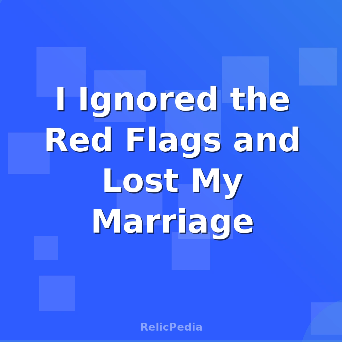 I Ignored the Red Flags and Lost My Marriage
