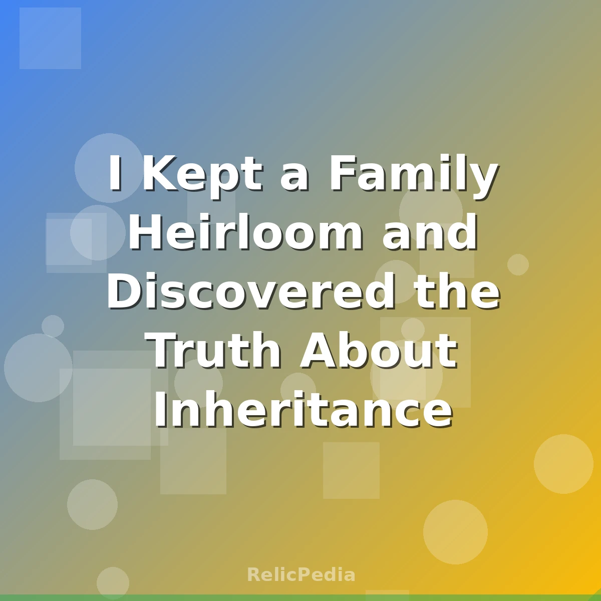 I Kept a Family Heirloom and Discovered the Truth About Inheritance
