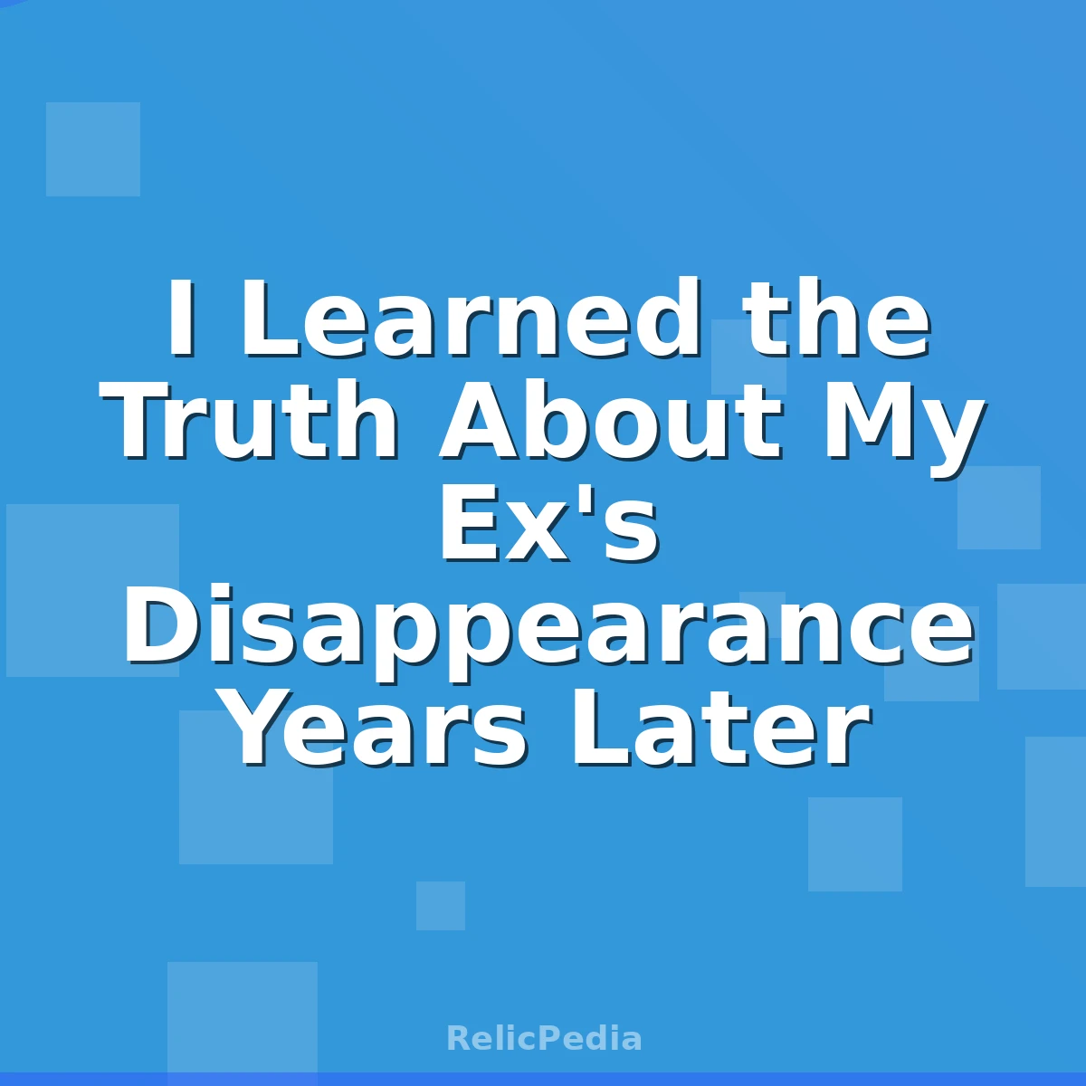 I Learned the Truth About My Ex's Disappearance Years Later