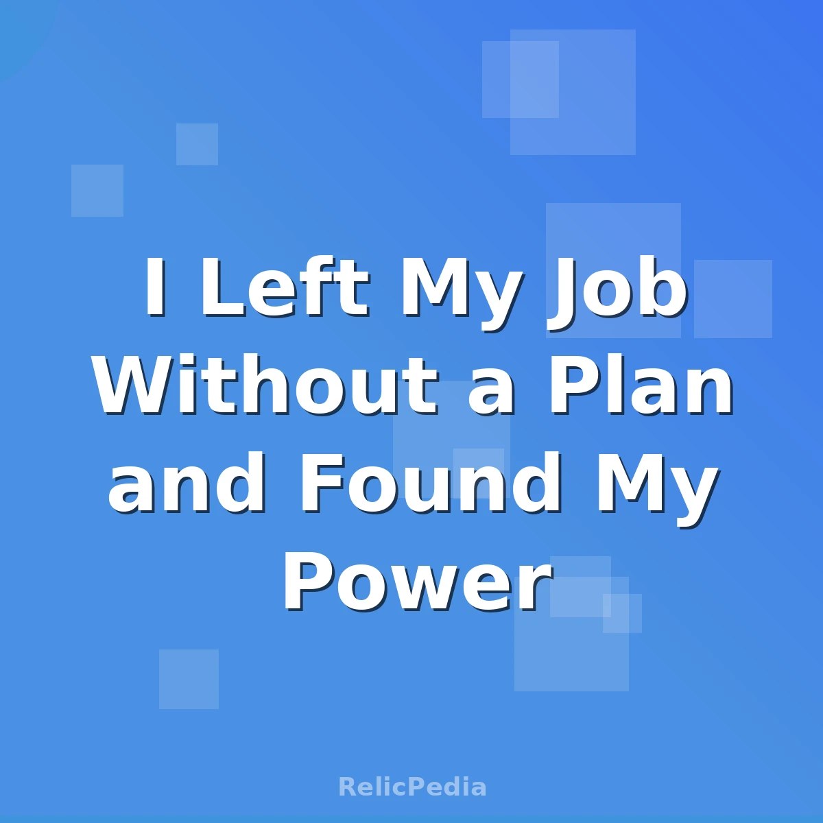 I Left My Job Without a Plan and Found My Power