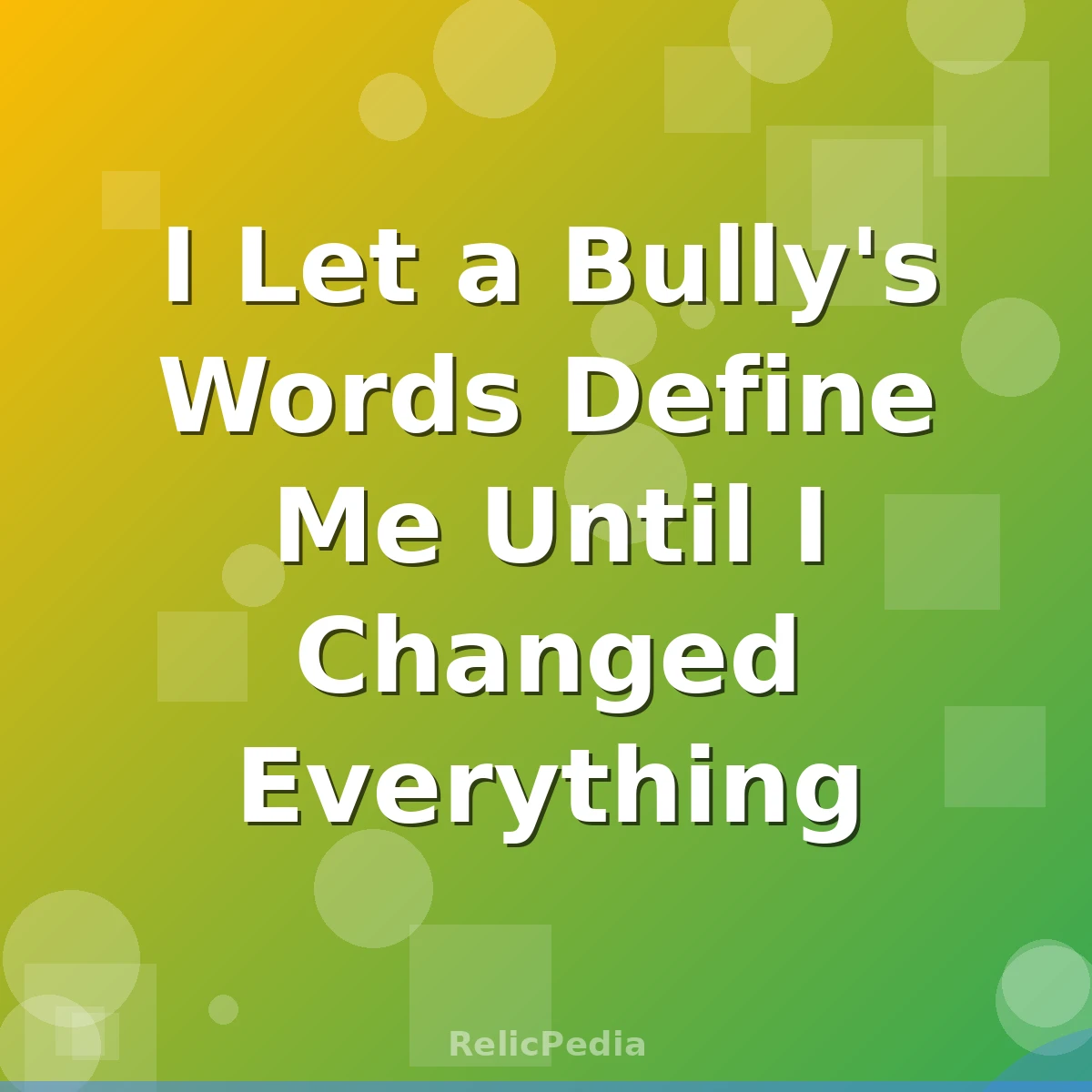 I Let a Bully's Words Define Me Until I Changed Everything