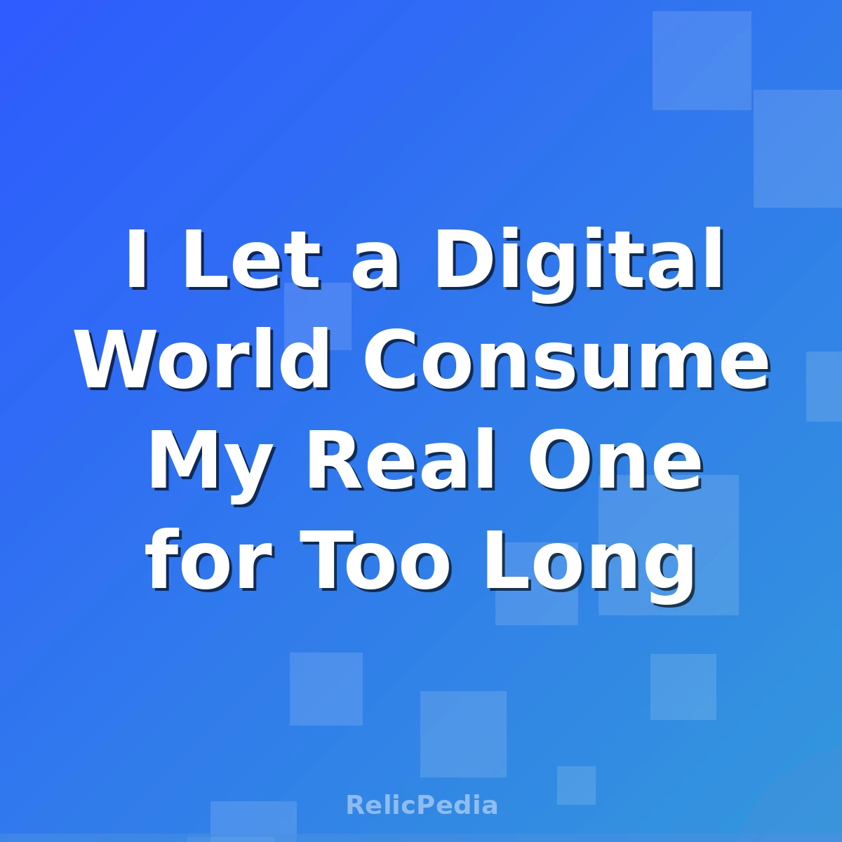 I Let a Digital World Consume My Real One for Too Long