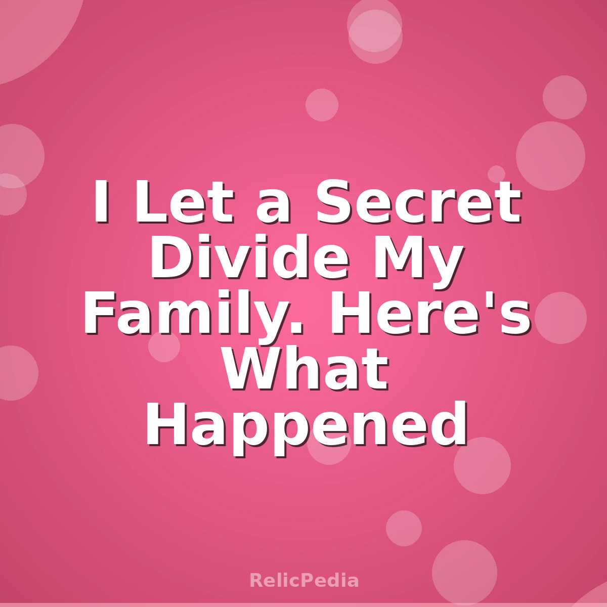 I Let a Secret Divide My Family. Here's What Happened