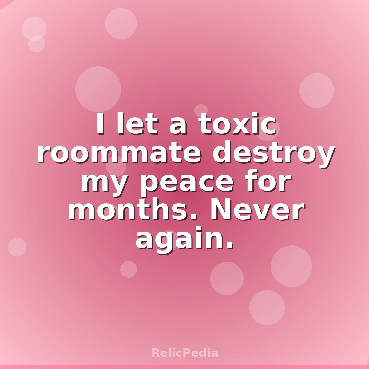 I let a toxic roommate destroy my peace for months. Never again.