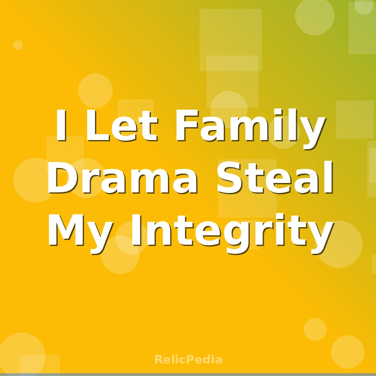 I Let Family Drama Steal My Integrity