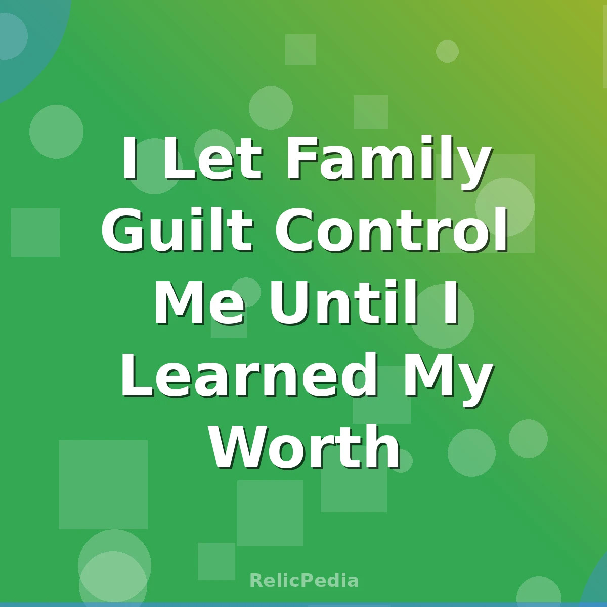 I Let Family Guilt Control Me Until I Learned My Worth
