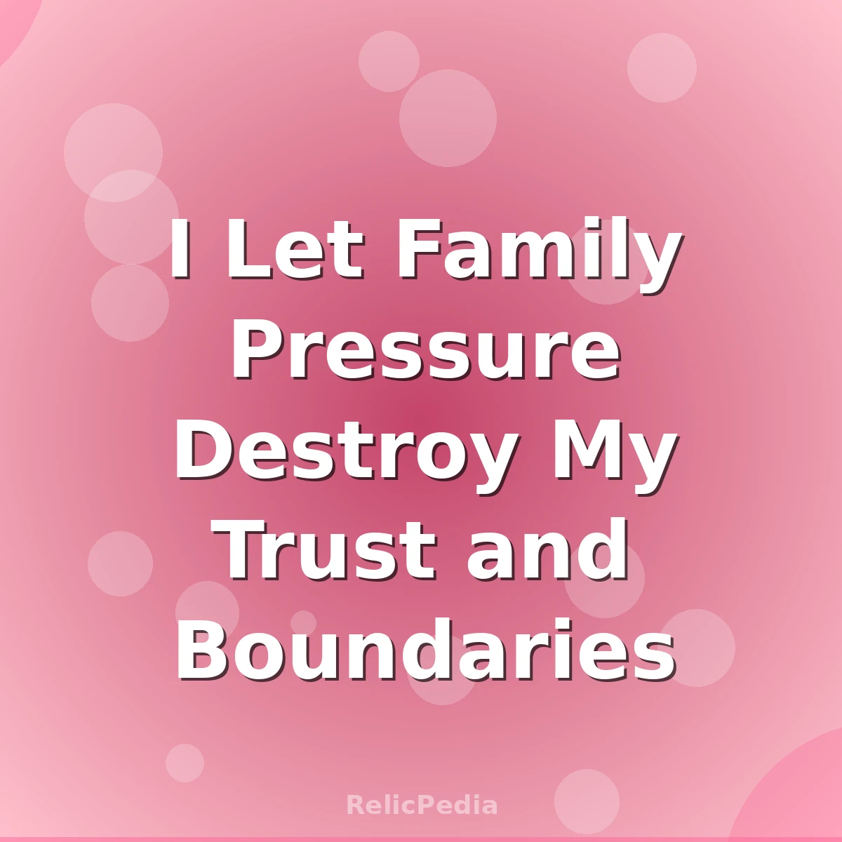 I Let Family Pressure Destroy My Trust and Boundaries