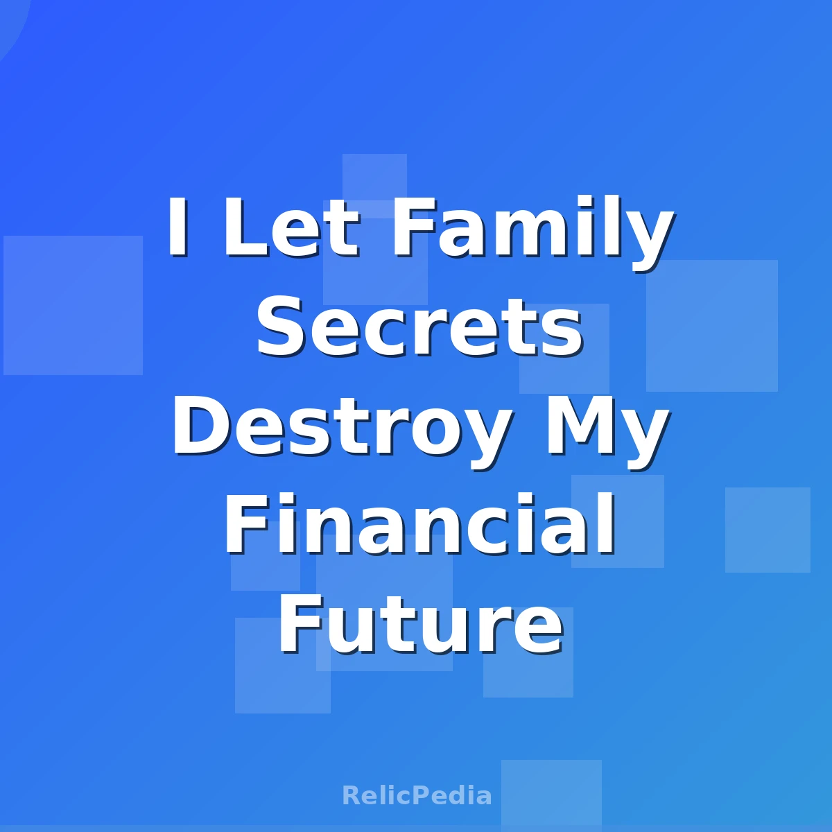 I Let Family Secrets Destroy My Financial Future