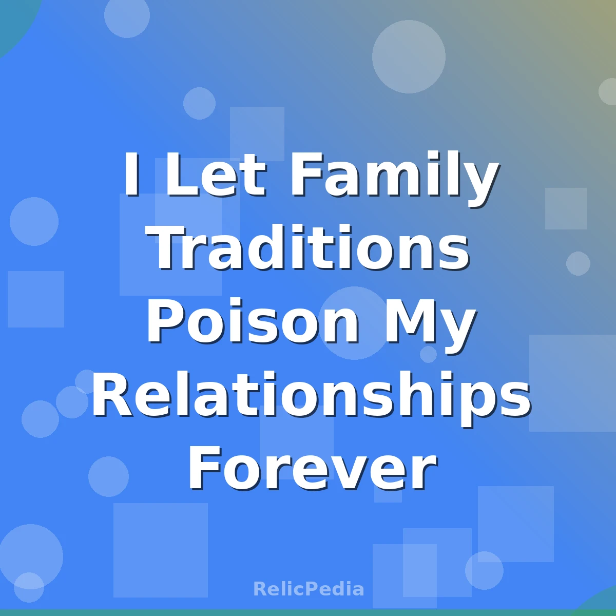 I Let Family Traditions Poison My Relationships Forever