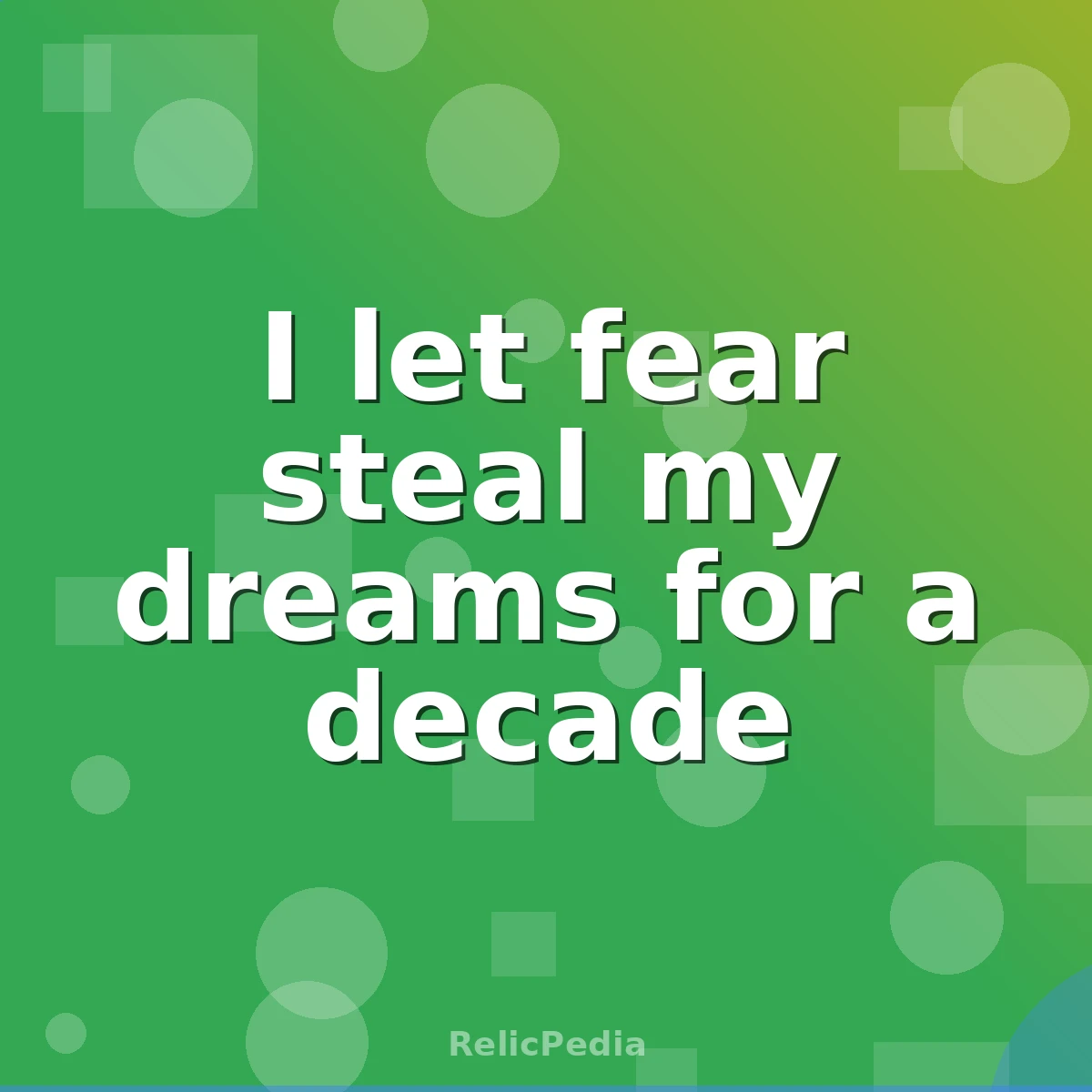 I let fear steal my dreams for a decade