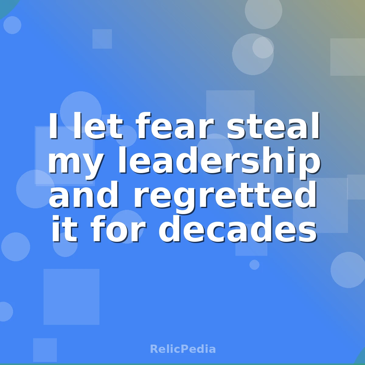 I let fear steal my leadership and regretted it for decades