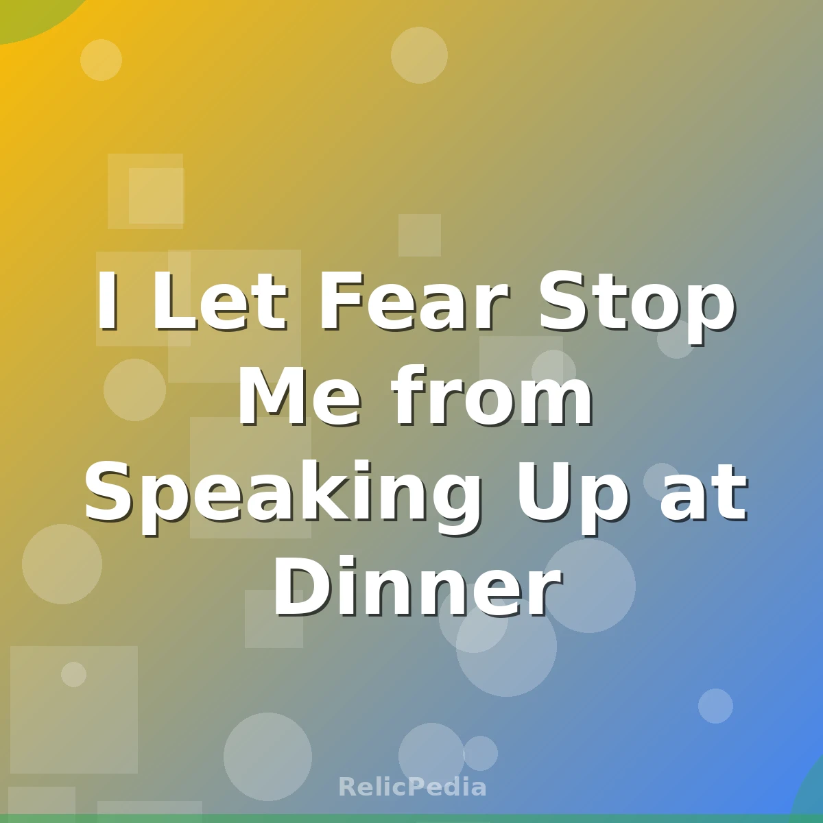 I Let Fear Stop Me from Speaking Up at Dinner