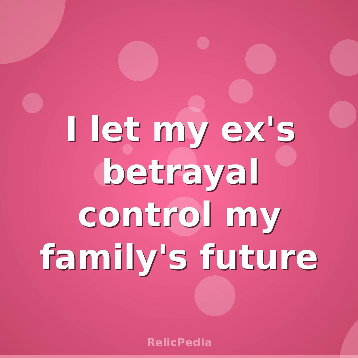 I let my ex's betrayal control my family's future