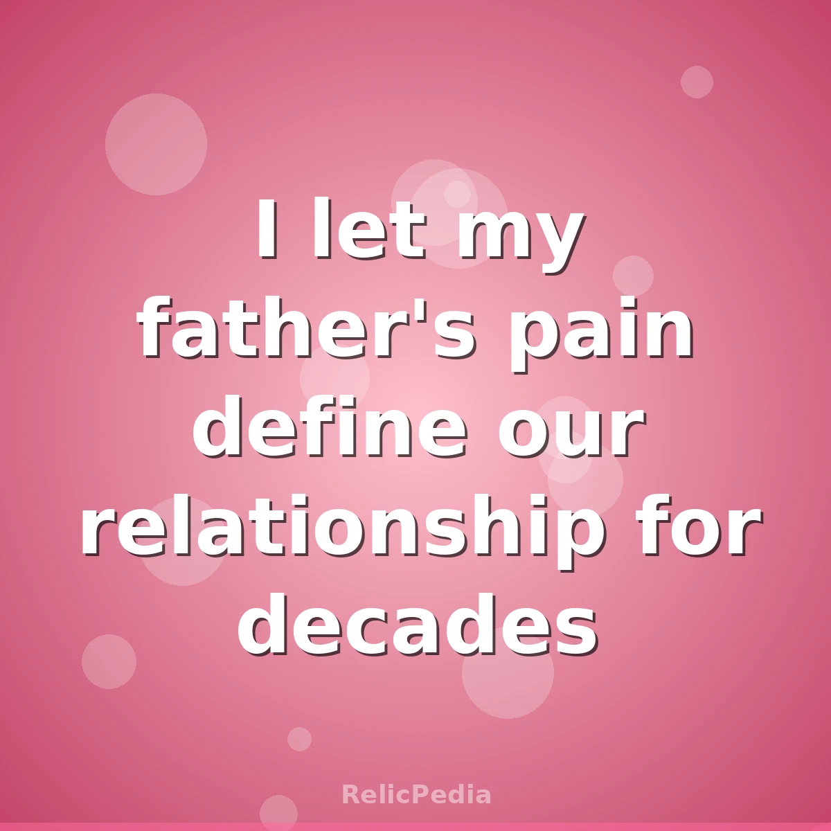 I let my father's pain define our relationship for decades