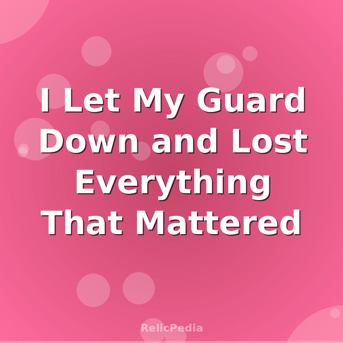 I Let My Guard Down and Lost Everything That Mattered