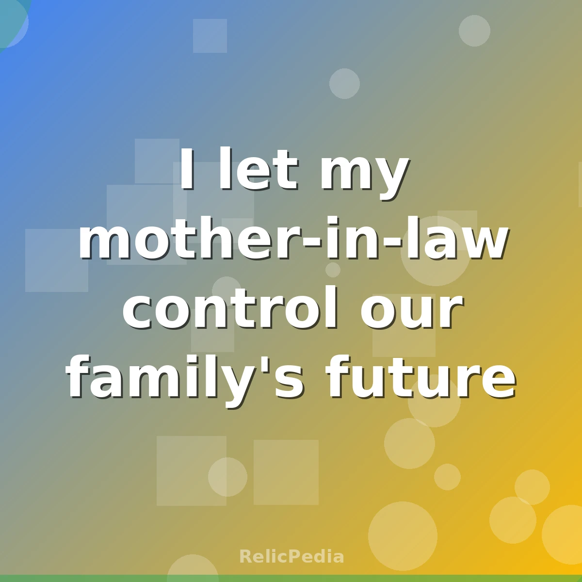 I let my mother-in-law control our family's future