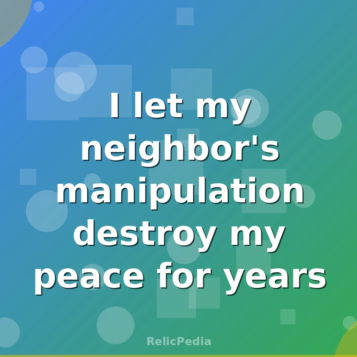 I let my neighbor's manipulation destroy my peace for years