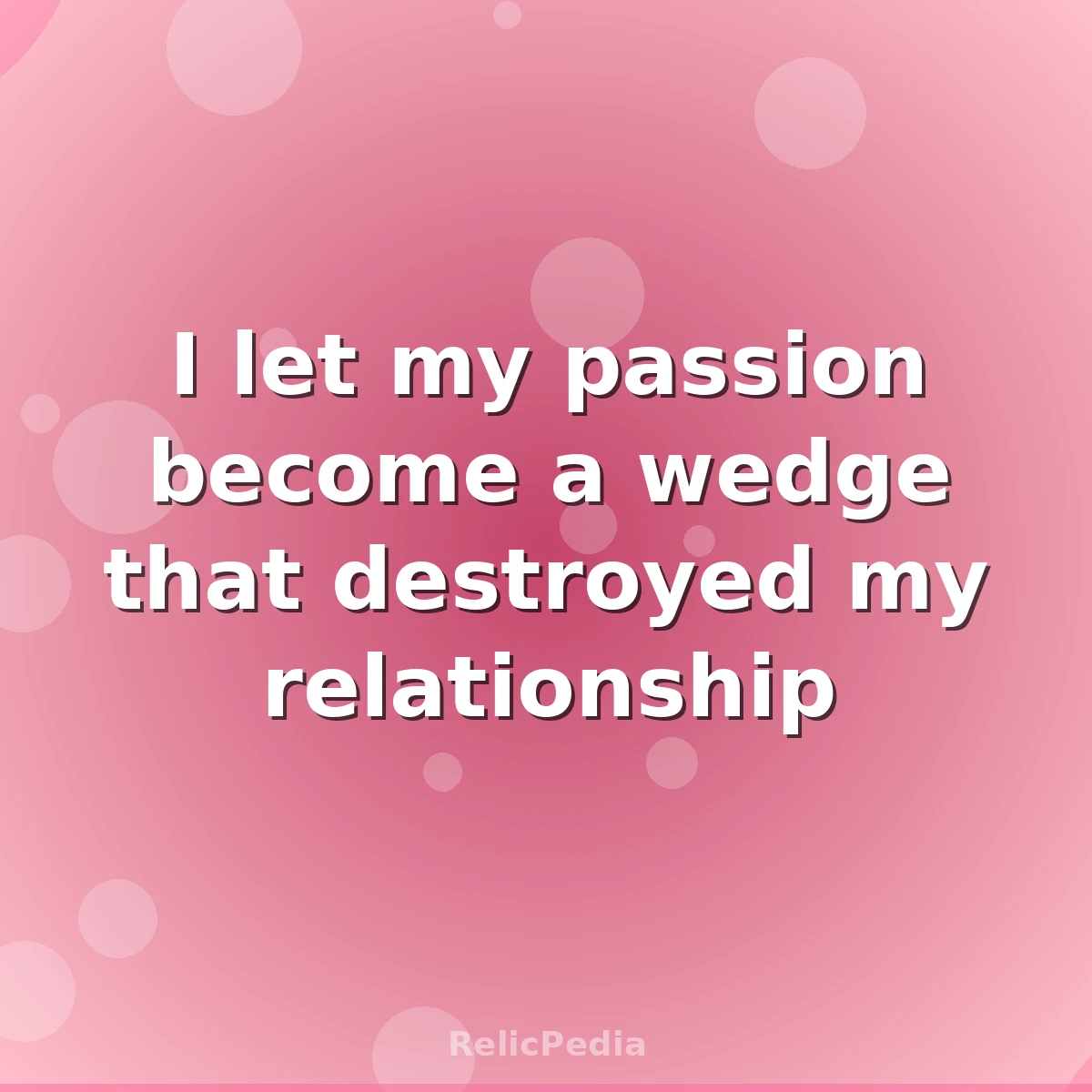 I let my passion become a wedge that destroyed my relationship