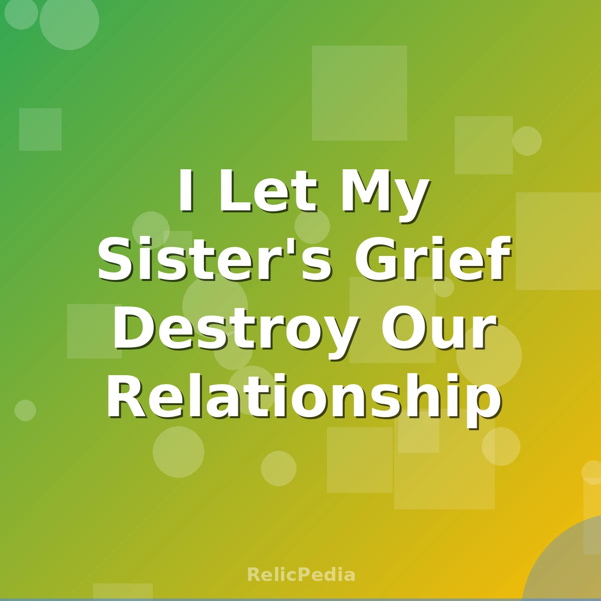 I Let My Sister's Grief Destroy Our Relationship
