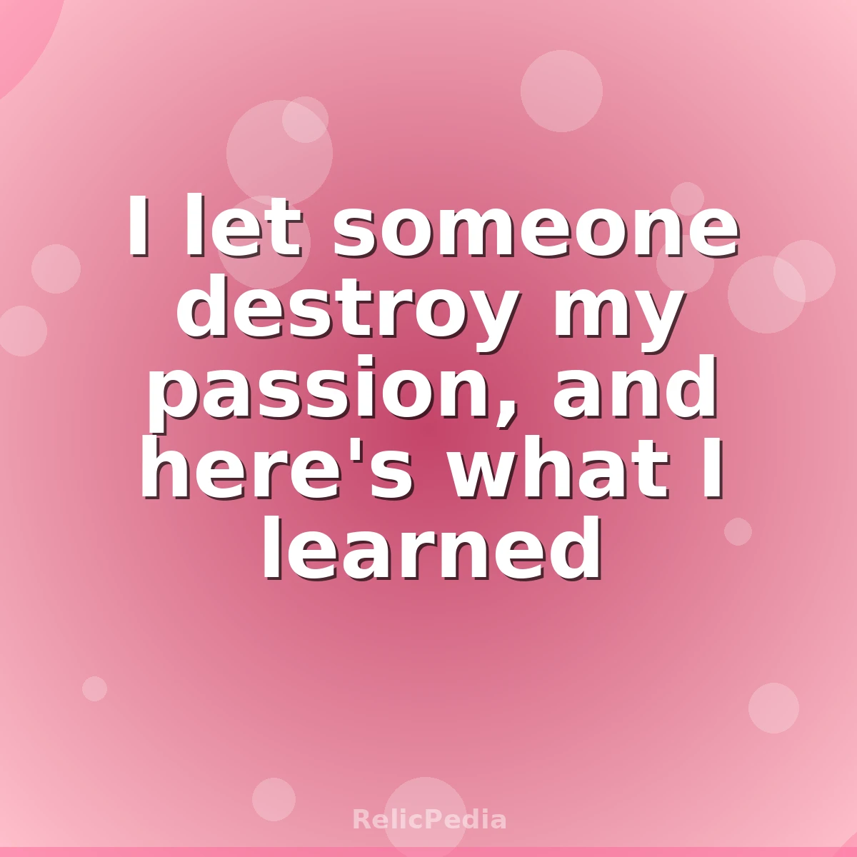 I let someone destroy my passion, and here's what I learned