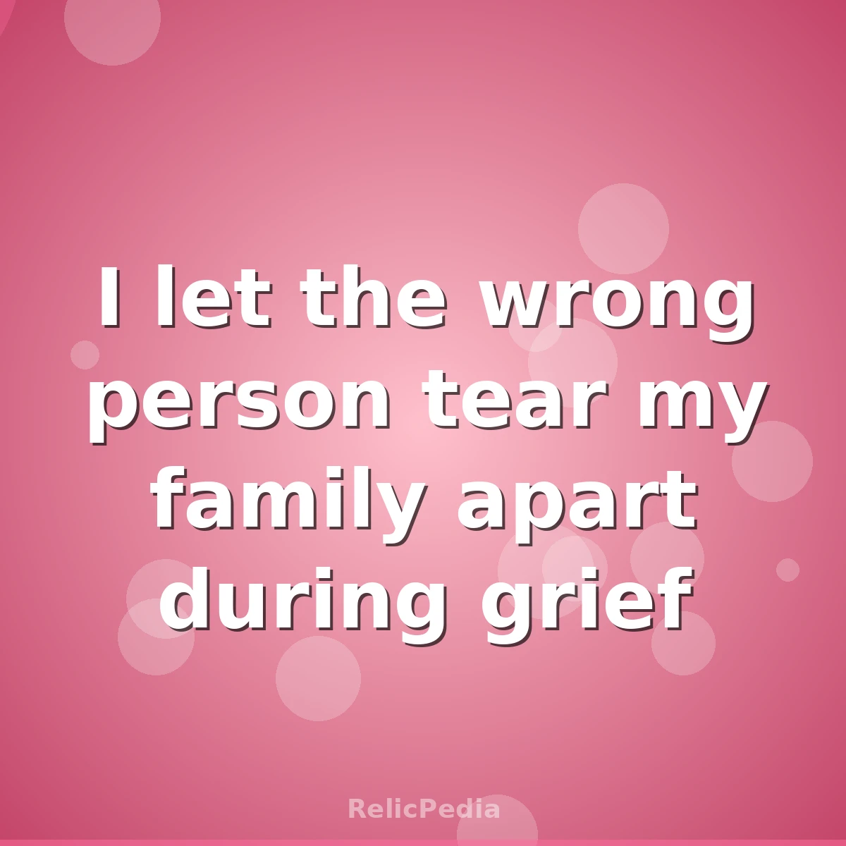 I let the wrong person tear my family apart during grief