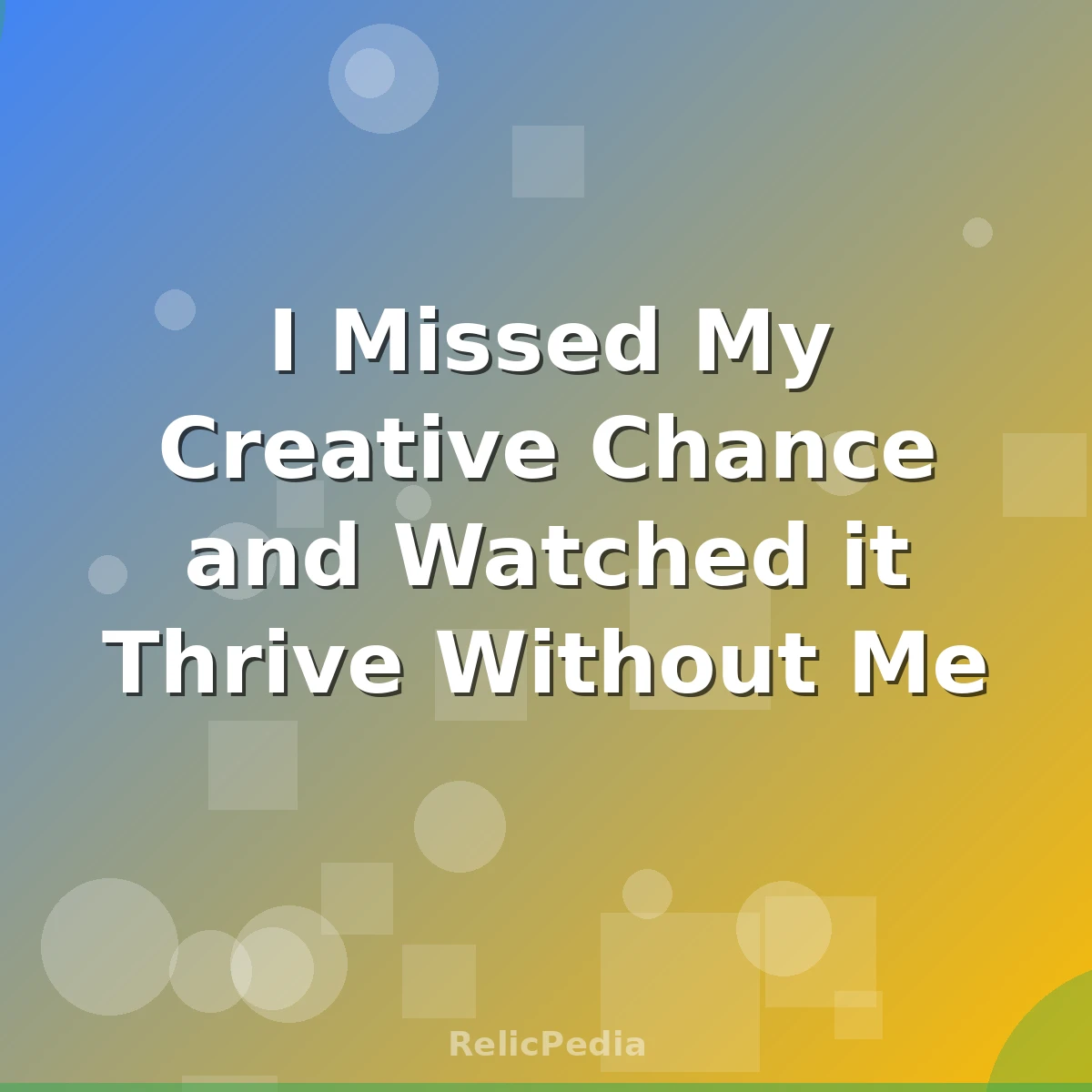 I Missed My Creative Chance and Watched it Thrive Without Me