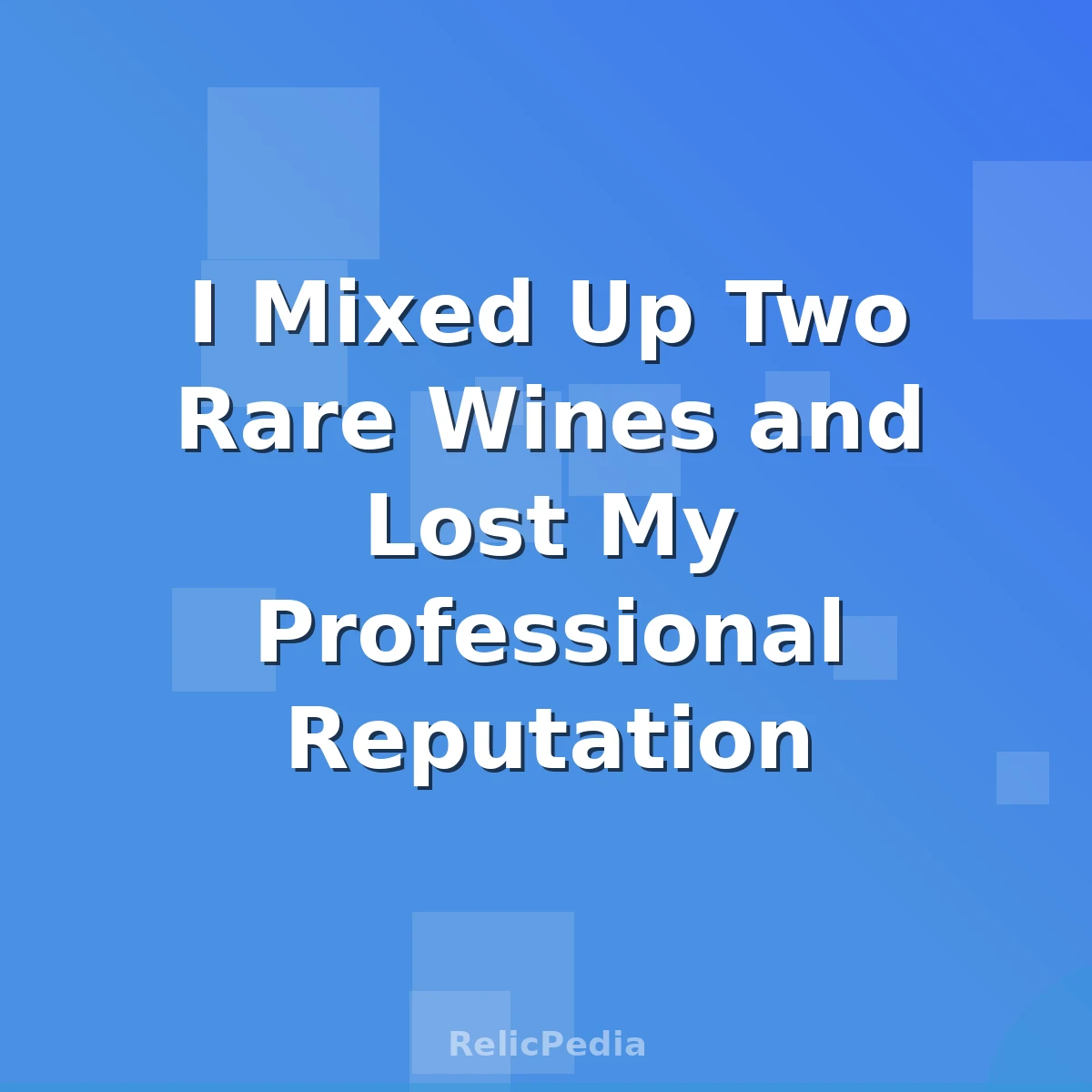 I Mixed Up Two Rare Wines and Lost My Professional Reputation