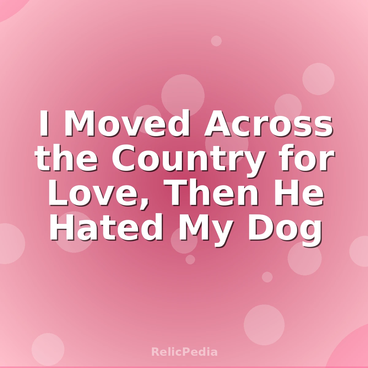 I Moved Across the Country for Love, Then He Hated My Dog